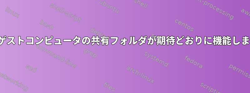 LXC：ゲストコンピュータの共有フォルダが期待どおりに機能しません。