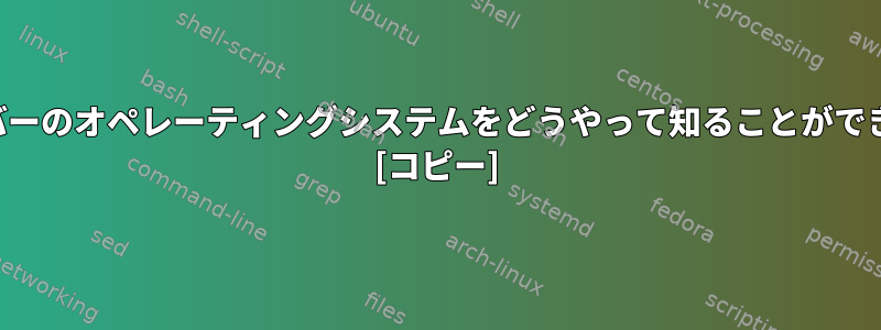 私のサーバーのオペレーティングシステムをどうやって知ることができますか？ [コピー]