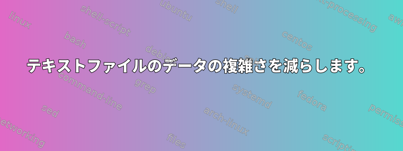 テキストファイルのデータの複雑さを減らします。