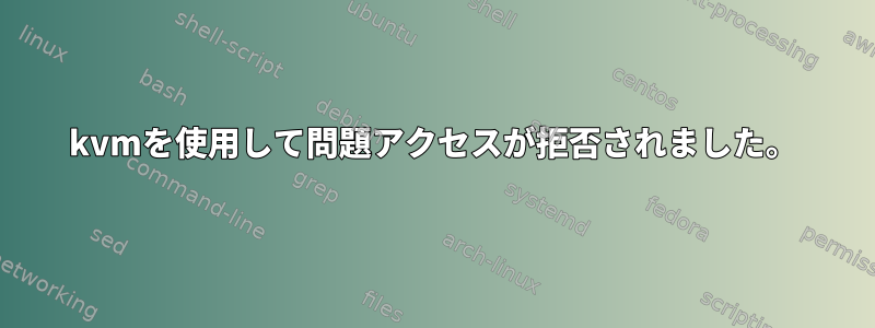 kvmを使用して問題アクセスが拒否されました。