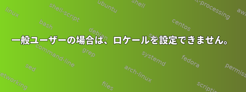 一般ユーザーの場合は、ロケールを設定できません。