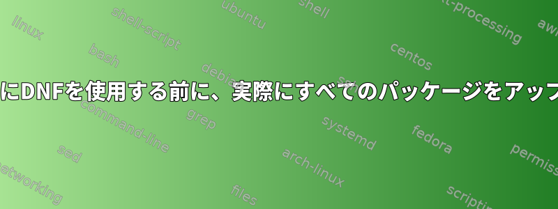 FedoraをアップグレードするためにDNFを使用する前に、実際にすべてのパッケージをアップグレードする必要がありますか？