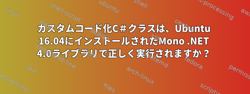 カスタムコード化C＃クラスは、Ubuntu 16.04にインストールされたMono .NET 4.0ライブラリで正しく実行されますか？