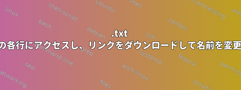 .txt ファイルの各行にアクセスし、リンクをダウンロードして名前を変更します。