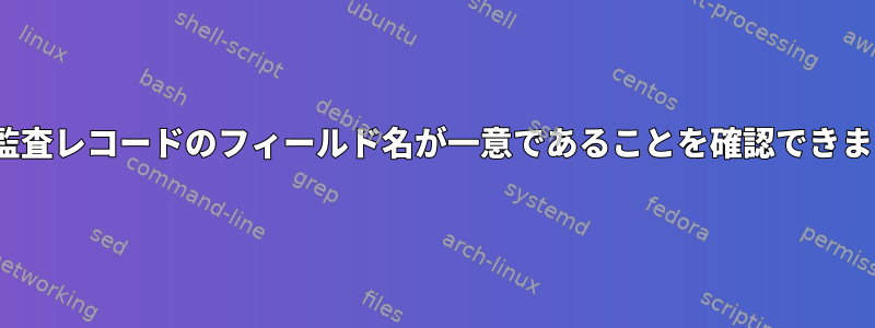 Linux監査レコードのフィールド名が一意であることを確認できますか？