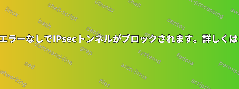 一定時間が経過すると、エラーなしでIPsecトンネルがブロックされます。詳しくはどこで確認できますか？