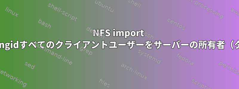 NFS import all_squash、anonuid、anongidすべてのクライアントユーザーをサーバーの所有者（タスク）にマッピングします。