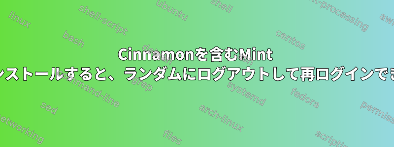 Cinnamonを含むMint 18をクリーンインストールすると、ランダムにログアウトして再ログインできなくなります。