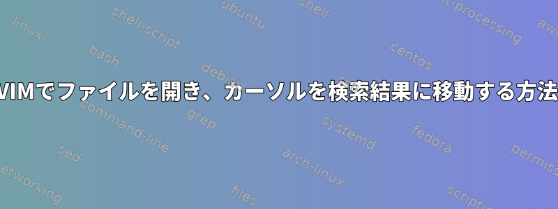 VIMでファイルを開き、カーソルを検索結果に移動する方法