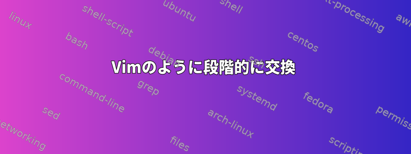 Vimのように段階的に交換