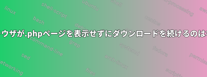 私のWebブラウザが.phpページを表示せずにダウンロードを続けるのはなぜですか？