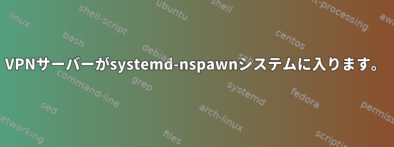 VPNサーバーがsystemd-nspawnシステムに入ります。