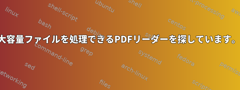 大容量ファイルを処理できるPDFリーダーを探しています。