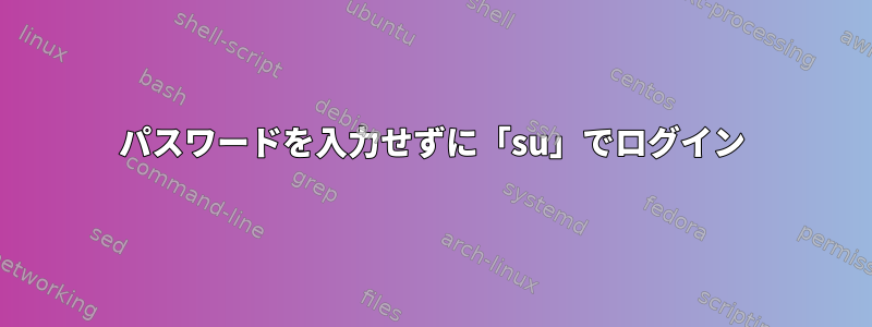 パスワードを入力せずに「su」でログイン