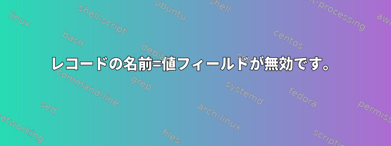 レコードの名前=値フィールドが無効です。