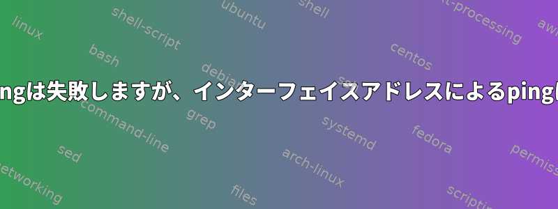 インターフェイス名によるpingは失敗しますが、インターフェイスアドレスによるpingは成功するのはなぜですか？