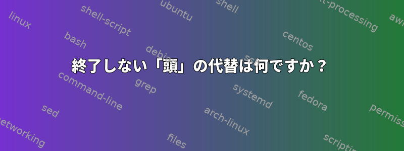 終了しない「頭」の代替は何ですか？