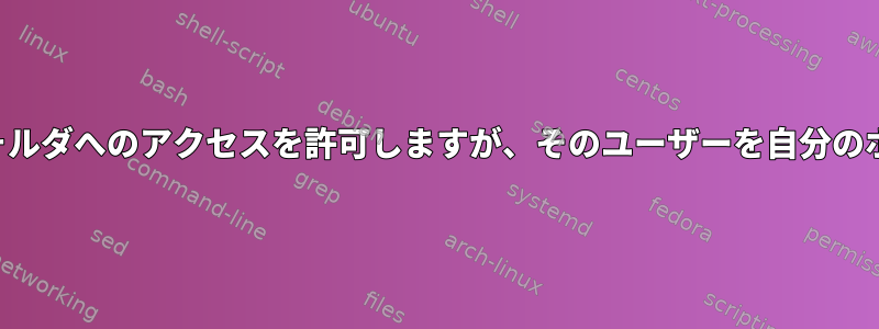 1人のユーザーに複数のユーザーフォルダへのアクセスを許可しますが、そのユーザーを自分のホームディレクトリに制限します。