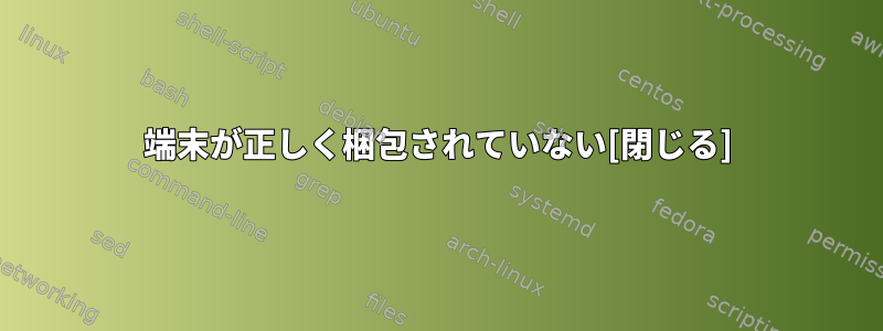 端末が正しく梱包されていない[閉じる]