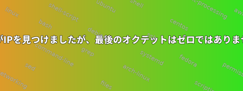 grepがIPを見つけましたが、最後のオクテットはゼロではありません。