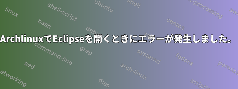 ArchlinuxでEclipseを開くときにエラーが発生しました。