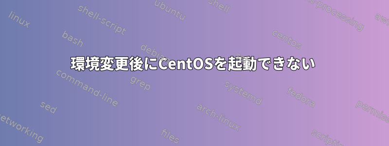 環境変更後にCentOSを起動できない