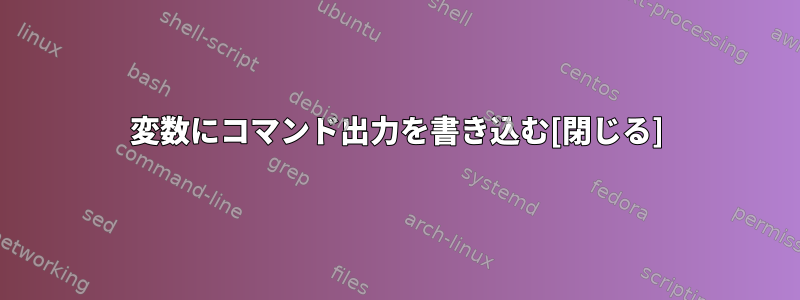 変数にコマンド出力を書き込む[閉じる]