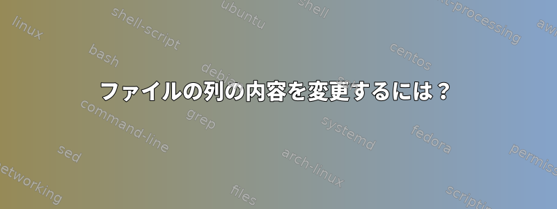 ファイルの列の内容を変更するには？