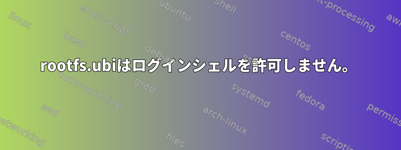 rootfs.ubiはログインシェルを許可しません。