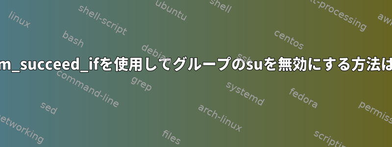 pam_succeed_ifを使用してグループのsuを無効にする方法は？