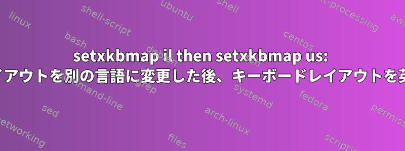 setxkbmap il then setxkbmap us: キーボードレイアウトを別の言語に変更した後、キーボードレイアウトを英語に戻す方法