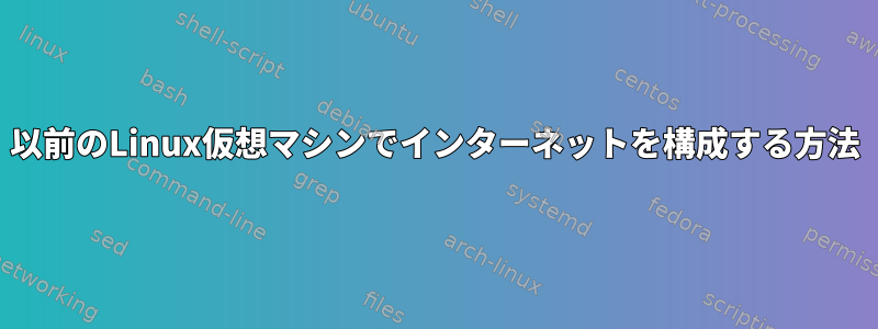 以前のLinux仮想マシンでインターネットを構成する方法