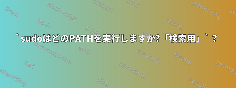 `sudoはどのPATHを実行しますか?「検索用」`？