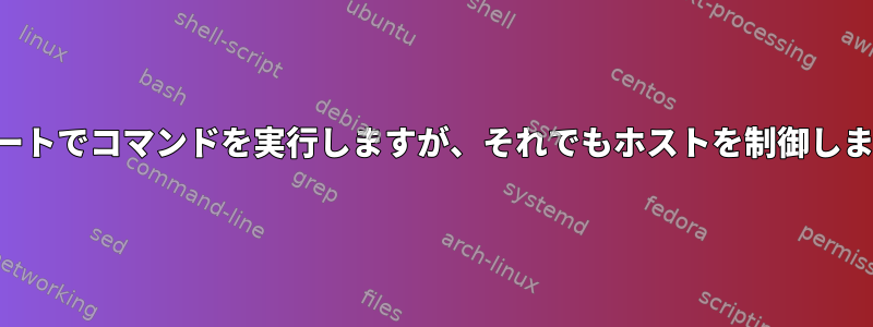 リモートでコマンドを実行しますが、それでもホストを制御します。