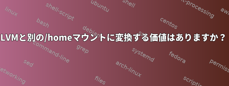 LVMと別の/homeマウントに変換する価値はありますか？