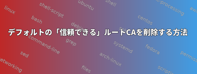 デフォルトの「信頼できる」ルートCAを削除する方法