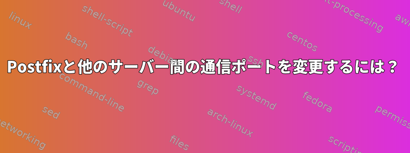 Postfixと他のサーバー間の通信ポートを変更するには？