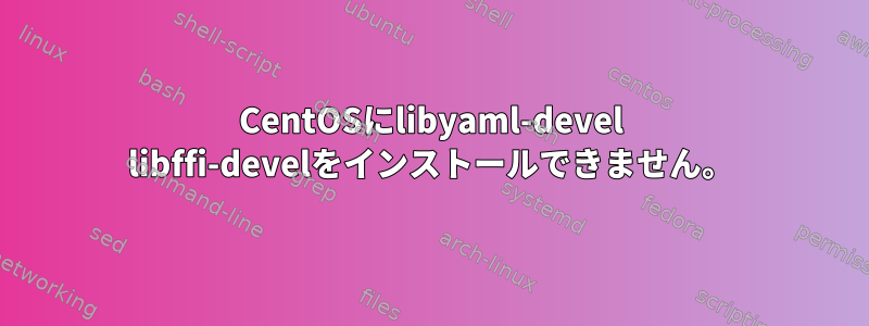 CentOSにlibyaml-devel libffi-develをインストールできません。