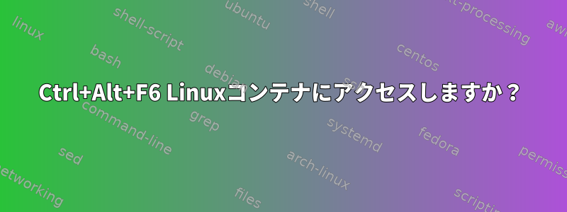 Ctrl+Alt+F6 Linuxコンテナにアクセスしますか？