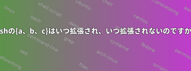 bashの{a、b、c}はいつ拡張され、いつ拡張されないのですか？