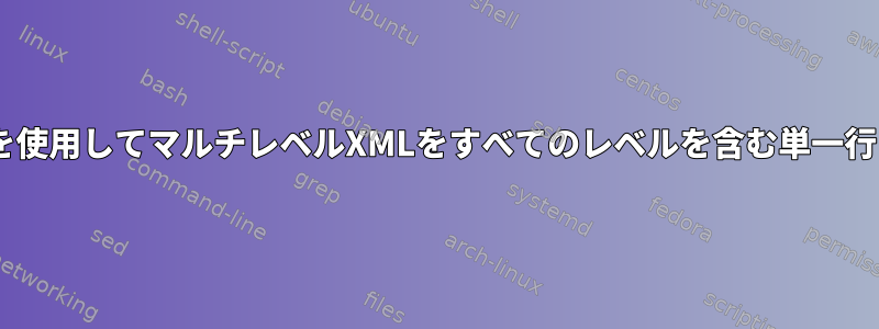 XMLSTARLETを使用してマルチレベルXMLをすべてのレベルを含む単一行に変換する方法