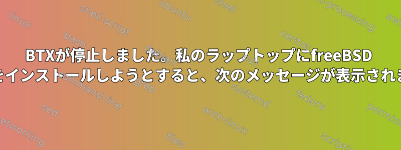 BTXが停止しました。私のラップトップにfreeBSD 10.3をインストールしようとすると、次のメッセージが表示されます。