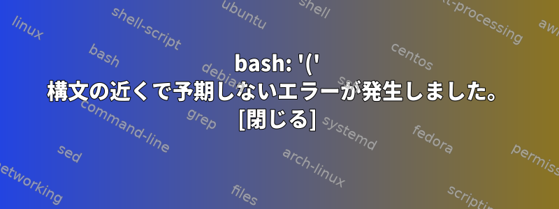 bash: '(' 構文の近くで予期しないエラーが発生しました。 [閉じる]