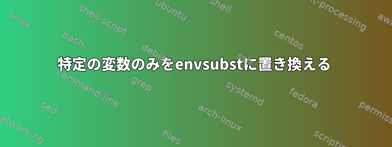 特定の変数のみをenvsubstに置き換える