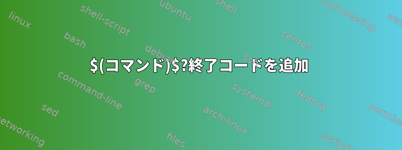 $(コマンド)$?終了コードを追加