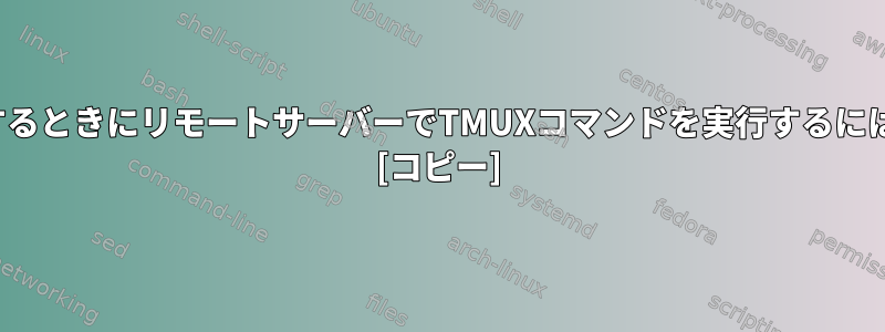 TMUXをローカルで実行するときにリモートサーバーでTMUXコマンドを実行するにはどうすればよいですか？ [コピー]