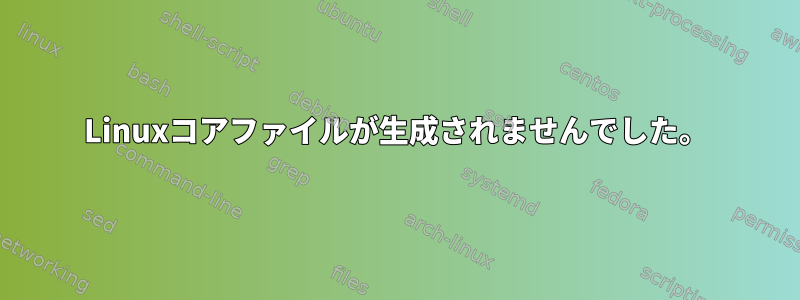 Linuxコアファイルが生成されませんでした。