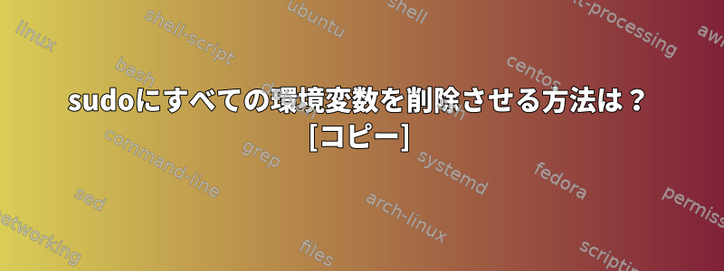 sudoにすべての環境変数を削除させる方法は？ [コピー]