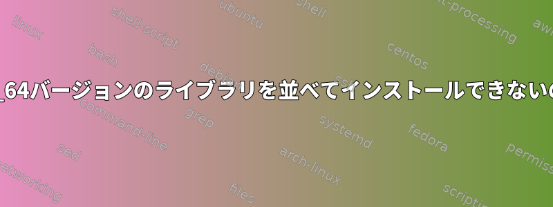 複数のx86とx86_64バージョンのライブラリを並べてインストールできないのはなぜですか？