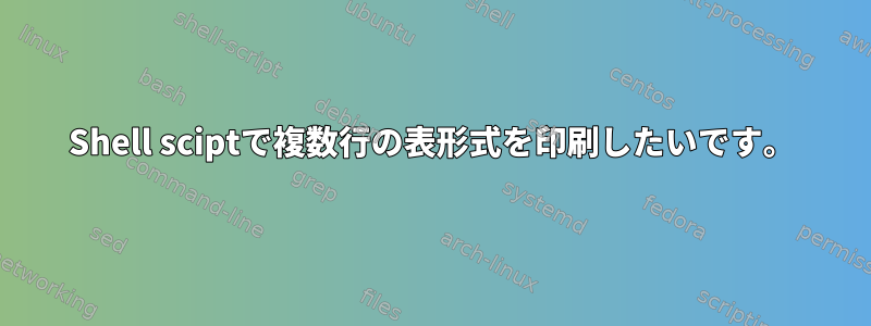 Shell sciptで複数行の表形式を印刷したいです。